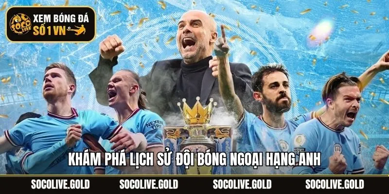 Khám phá lịch sử đội bóng Ngoại Hạng Anh