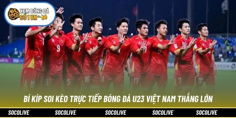 Bí kíp soi kèo Trực tiếp bóng đá U23 Việt Nam thắng lớn