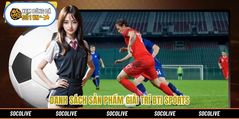 Danh sách sản phẩm giải trí BTi Sports 