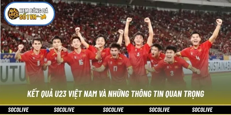 Kết Quả U23 Việt Nam Và Những Thông Tin Quan Trọng