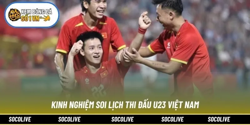 Kinh nghiệm soi lịch thi đấu U23 Việt Nam
