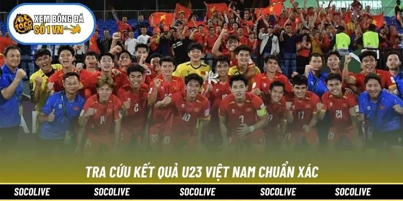 Tra cứu kết quả U23 Việt Nam chuẩn xác