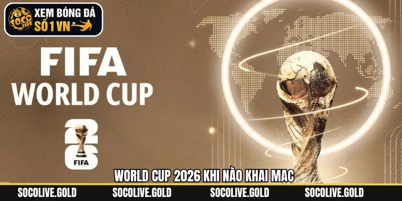 Thông Tin World Cup 2026 Khi Nào Khai Mạc Mới Nhất